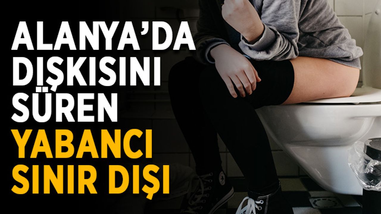 Alanya’da duvarlara dışkı süren yabancı sınır dışı