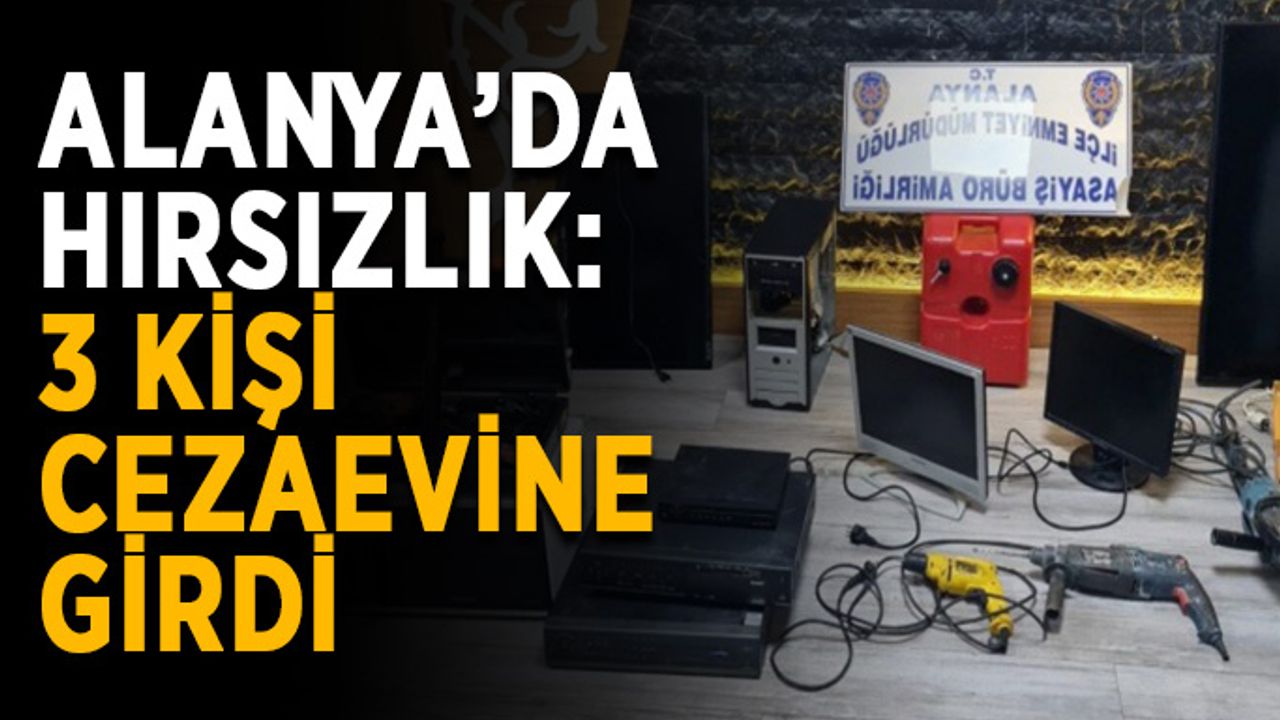 Alanya’da hırsızlık: 3 kişi cezaevine girdi