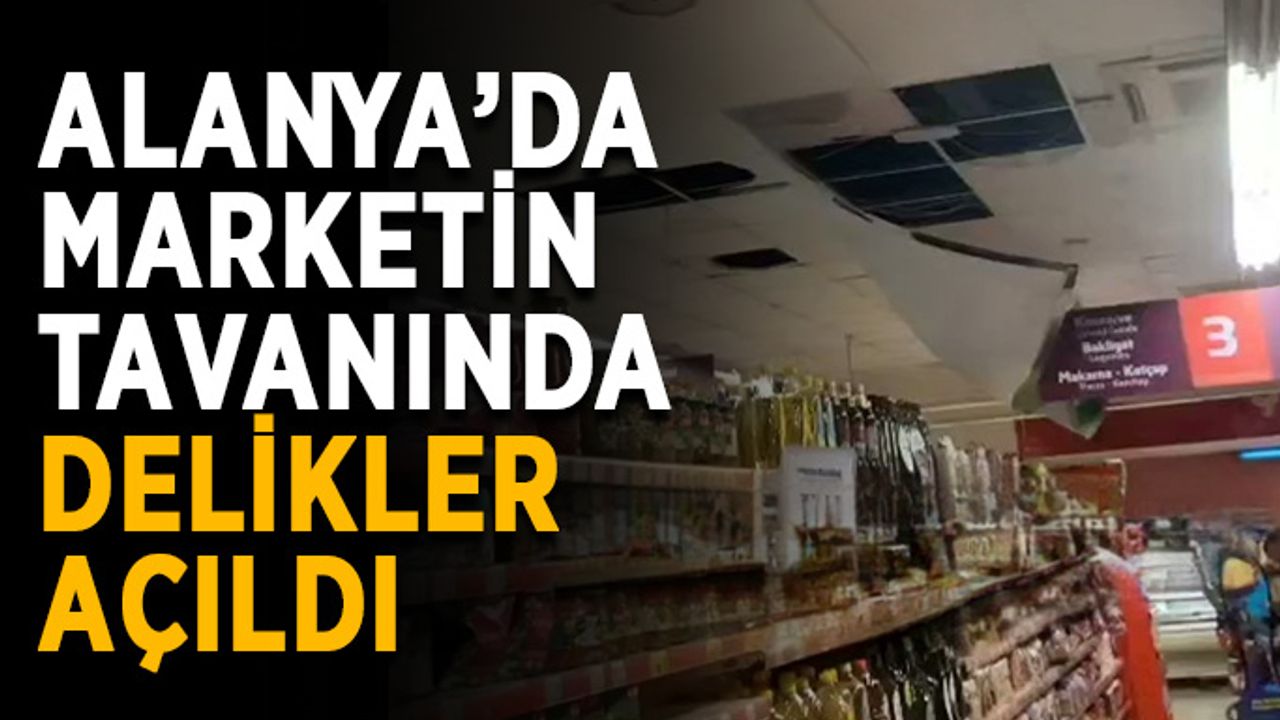Alanya’da marketin tavanında delikler açıldı