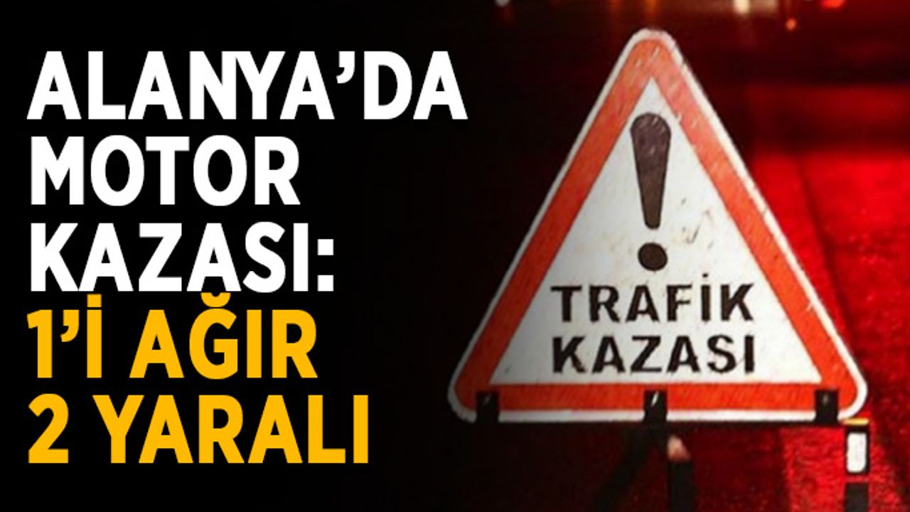Alanya’da motor kazası: 1’i ağır 2 yaralı