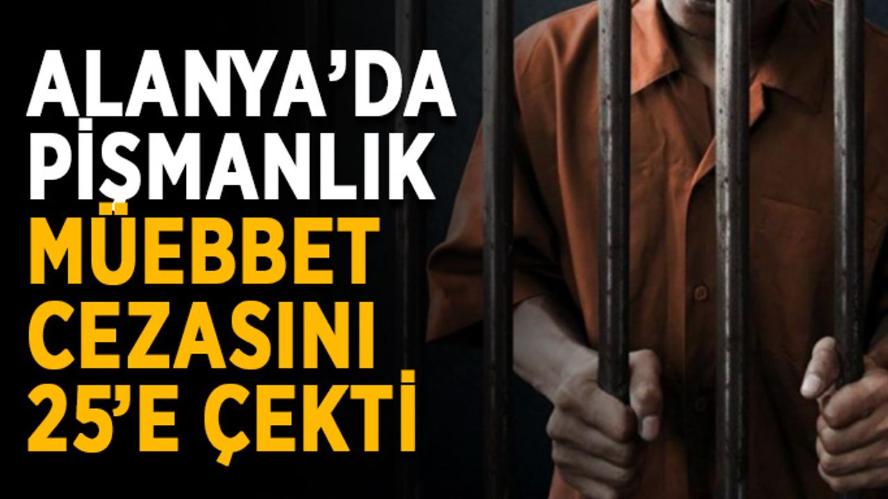 Alanya’da müebbet yedi, pişmanım deyince 25 yıla indi
