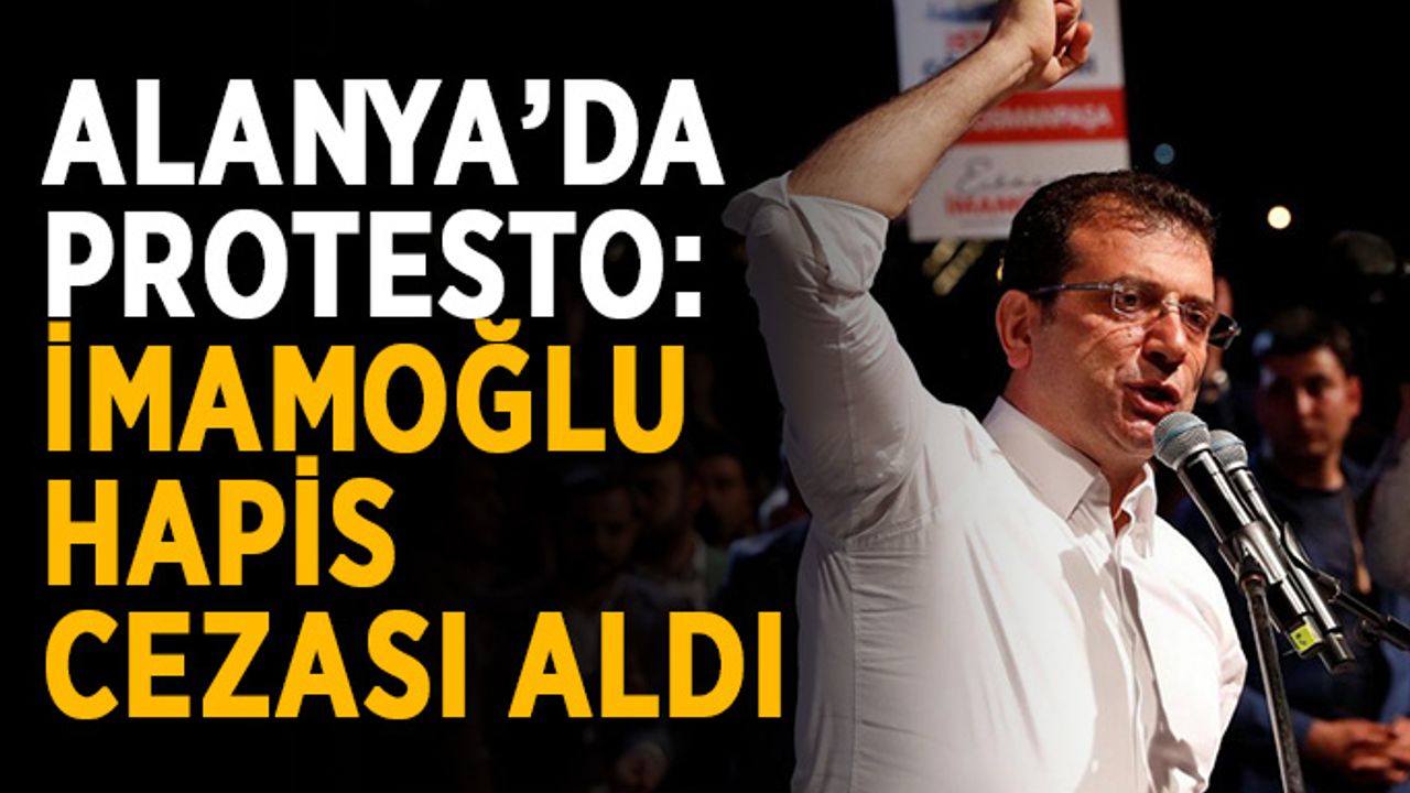 Alanya’da protesto: İmamoğlu hapis cezası aldı