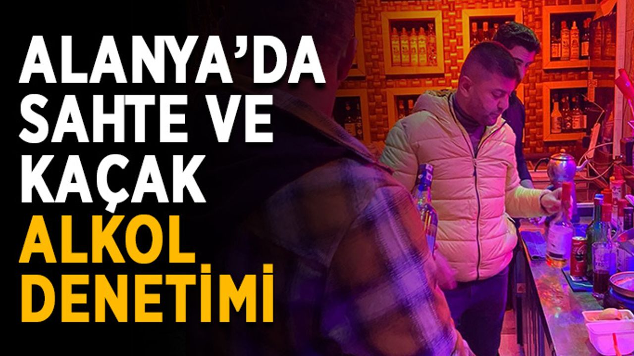 Alanya’da sahte ve kaçak alkol denetimi