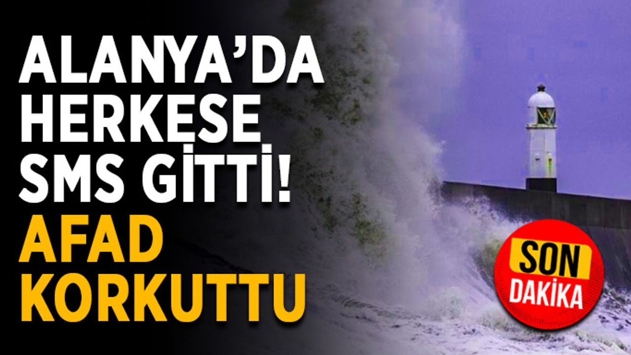 Alanya’da SMS’ler yollandı: Çok şiddetli geliyor