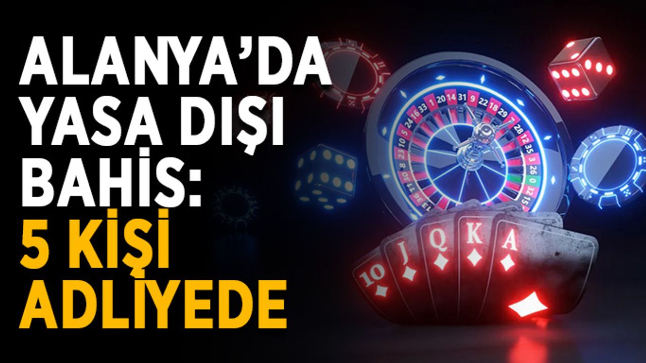 Alanya’da yasa dışı bahis: 5 kişi adliyede