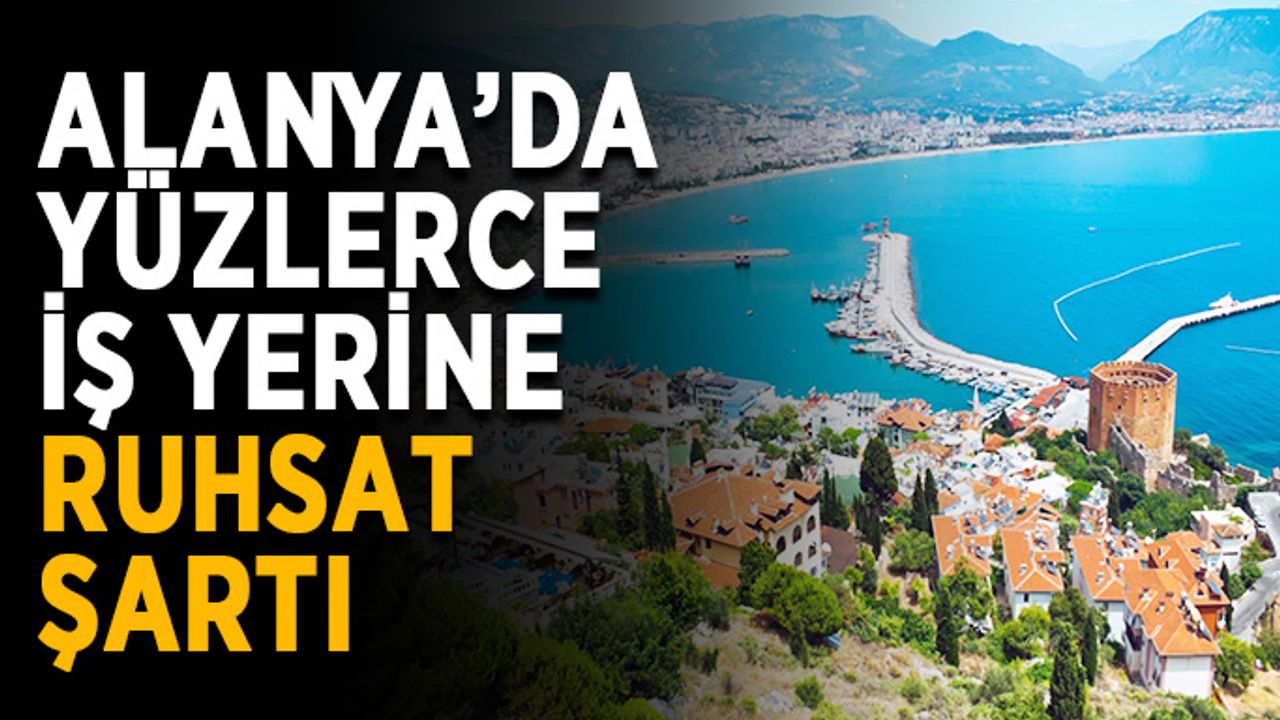 Alanya’da yüzlerce iş yerine ruhsat şartı