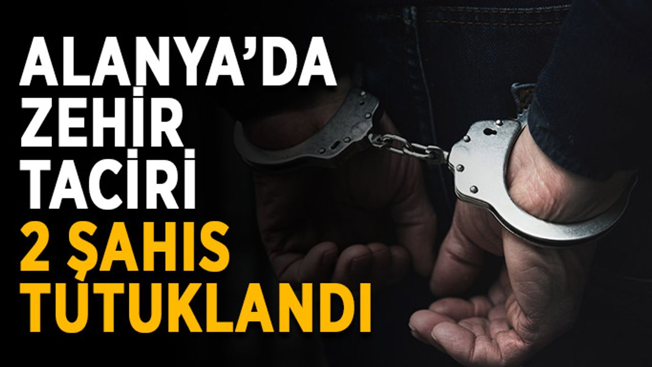 Alanya’da zehir taciri 2 şahıs tutuklandı