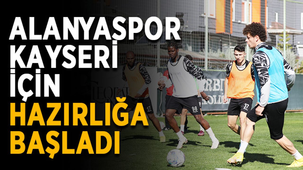 Alanyaspor Kayseri için hazırlığa başladı
