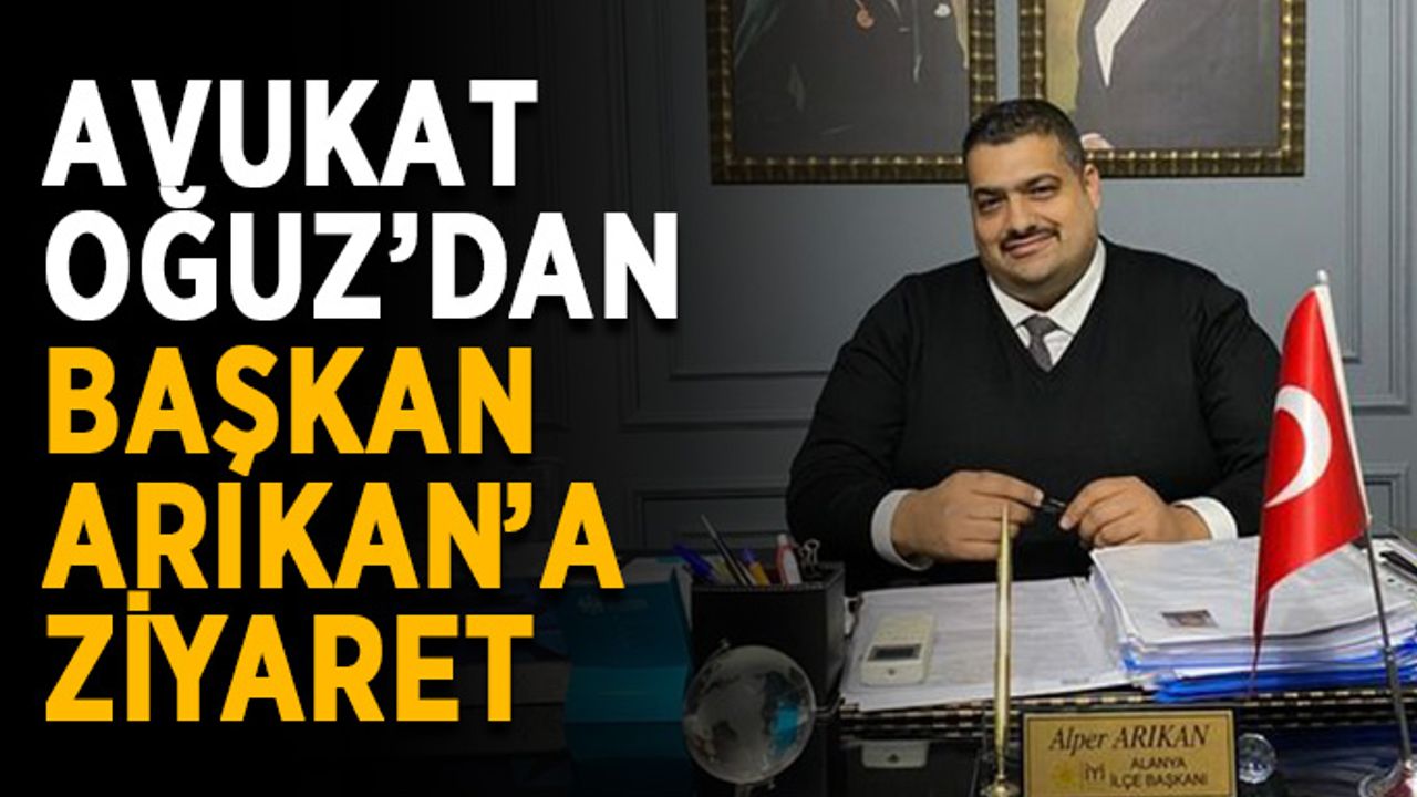 Avukat Oğuz, başkan Arıkan’ı ziyaret etti