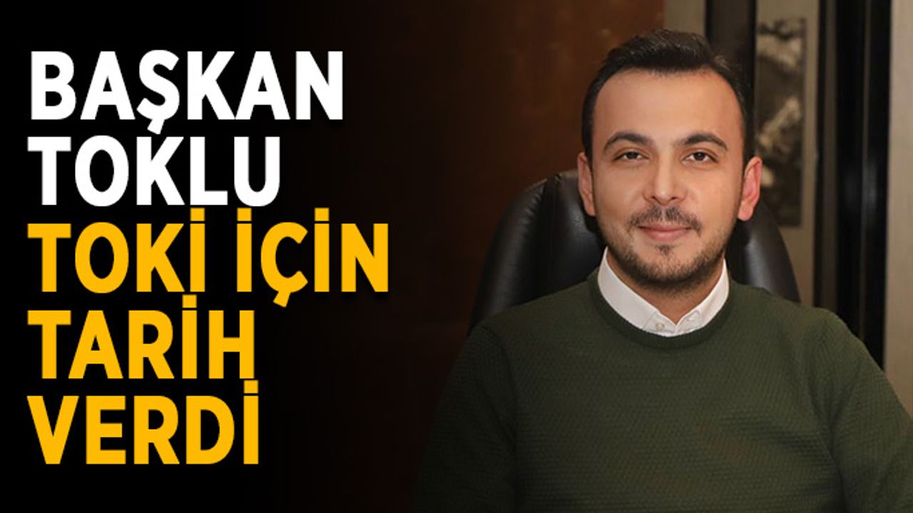 Başkan Toklu, TOKİ için tarih verdi