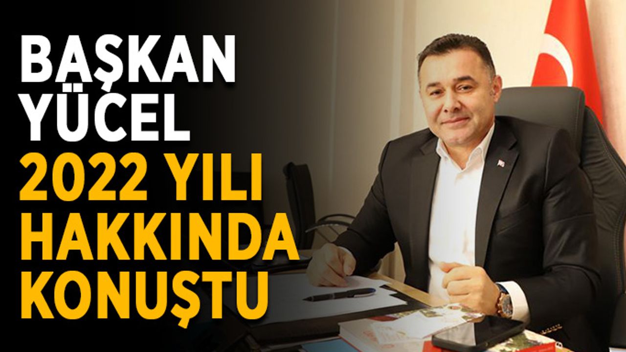 Başkan Yücel 2022 yılı hakkında konuştu