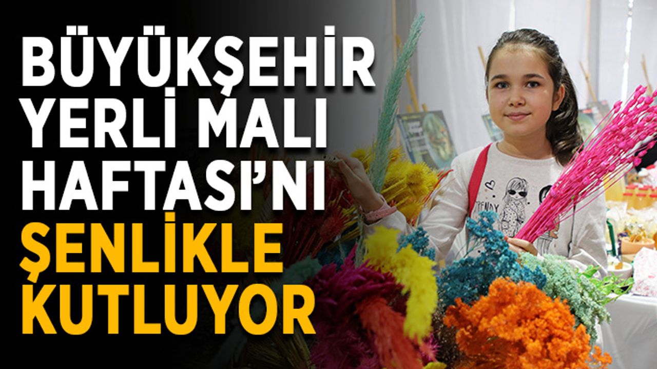 Büyükşehir Yerli Malı Haftası’nı şenlikle kutluyor