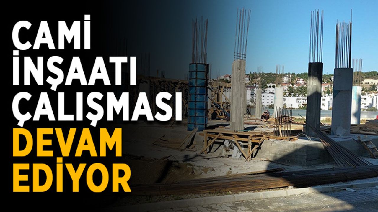 Cami inşaatında çalışmalar hızlı gidiyor