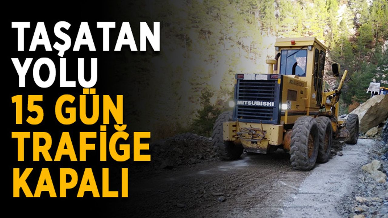 Dikkat! Taşatan yolu, 15 gün trafiğe kapalı