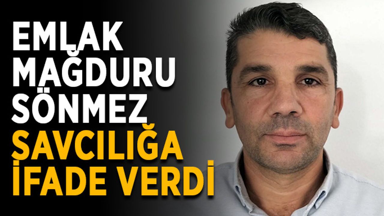 Emlak mağduru Sönmez, savcılığa ifade verdi