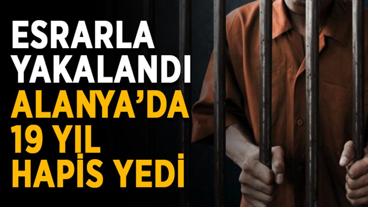 Esrarla yakalandı, Alanya’da 19 yıl hapis yedi