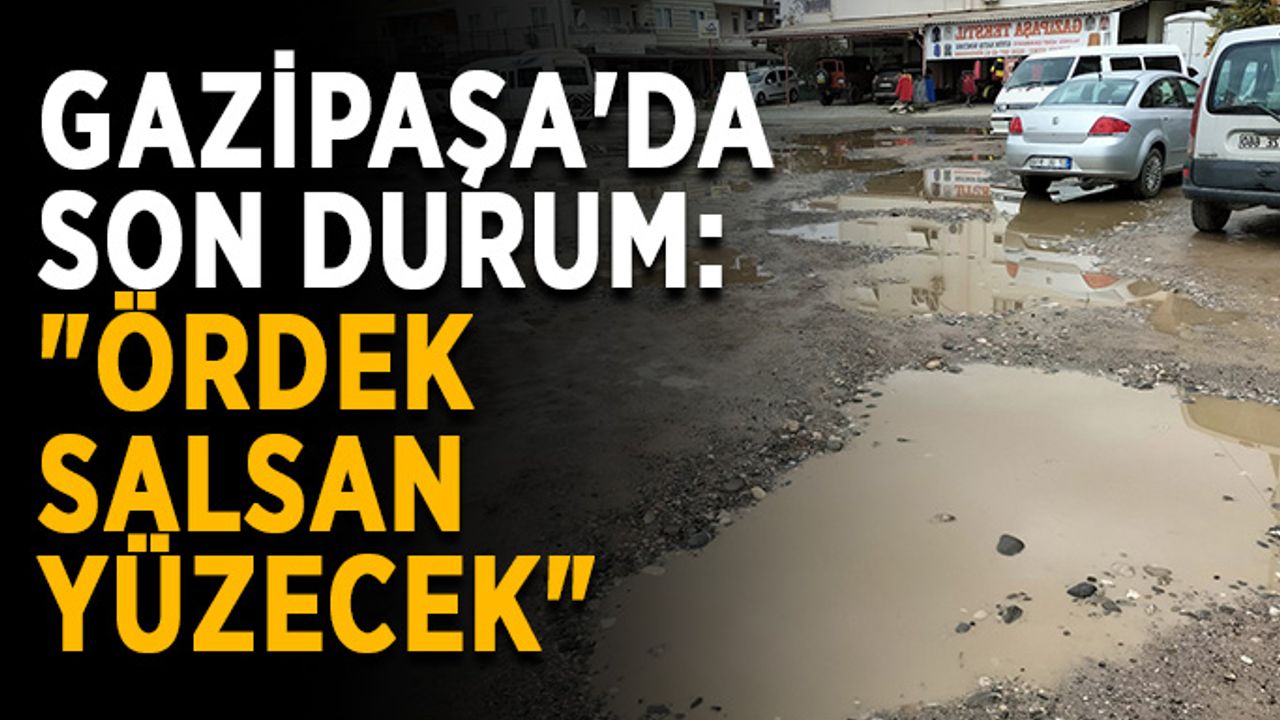 Gazipaşa'da son durum: "Ördek salsan yüzecek"