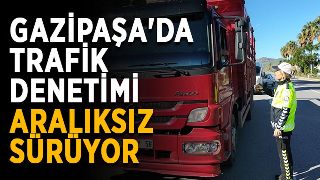 Gazipaşa'da trafik denetimi aralıksız sürüyor