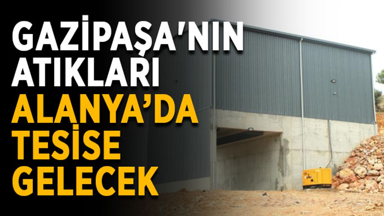 Gazipaşa'nın atıkları Alanya’da tesise gelecek