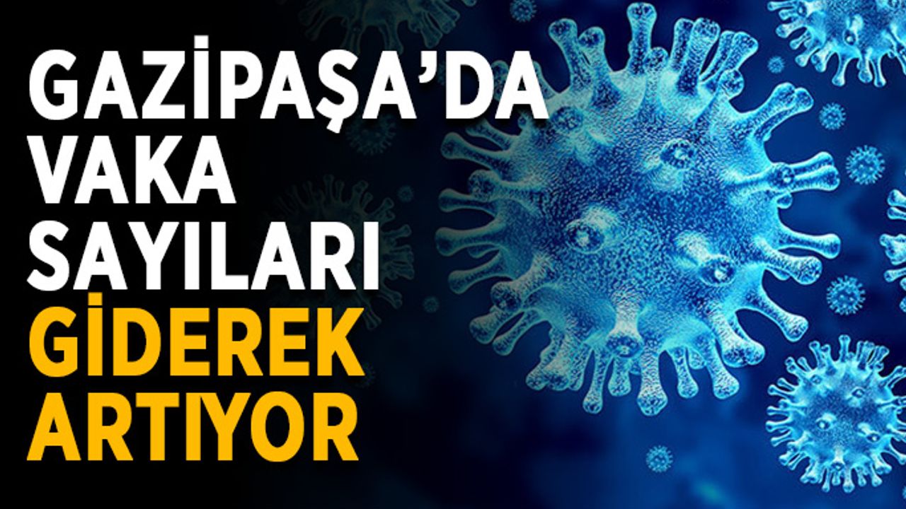 Gazipaşa’da vaka sayıları giderek artıyor