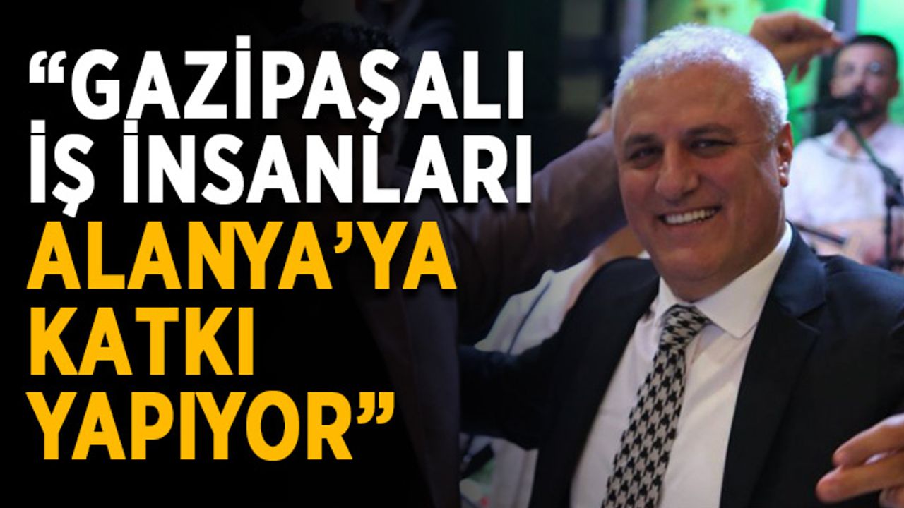 “Gazipaşalı iş insanları Alanya’ya katkı yapıyor”
