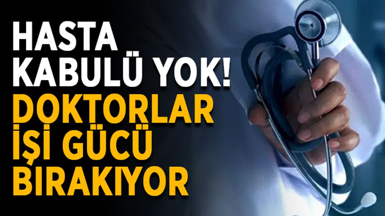 Hasta kabulü yok! Doktorlar işi gücü bırakıyor
