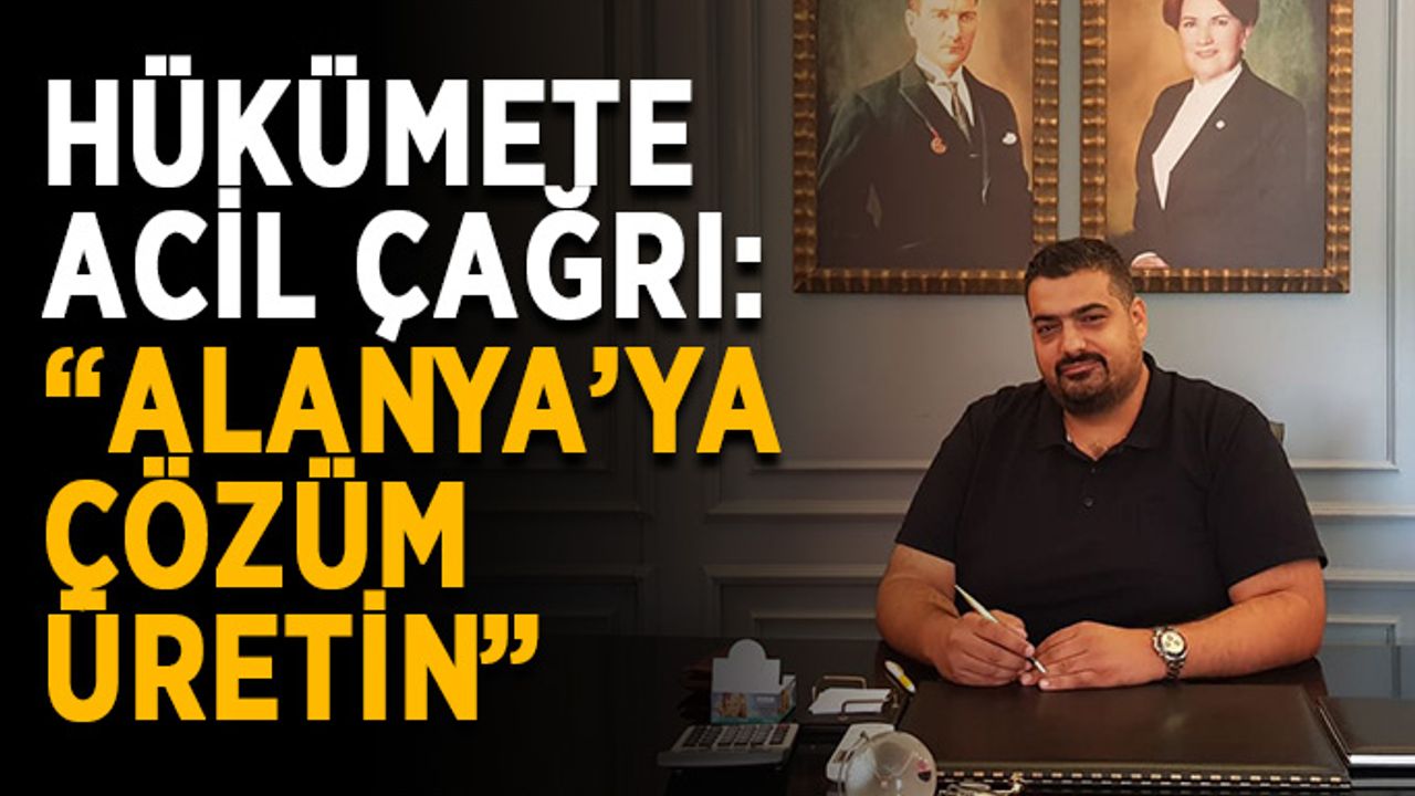 Hükümete acil çağrı: “Alanya’ya çözüm üretin”