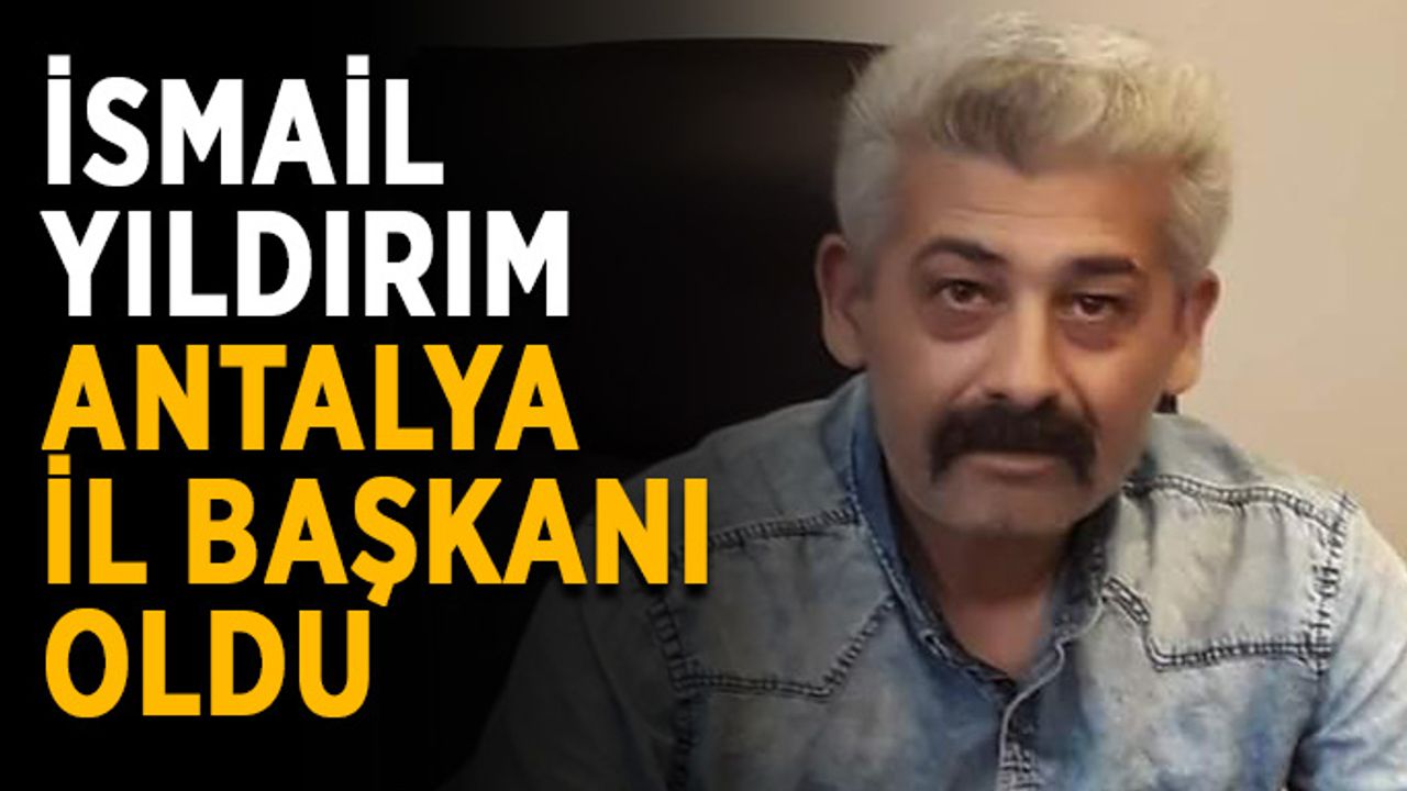 İsmail Yıldırım Antalya İl Başkanı oldu