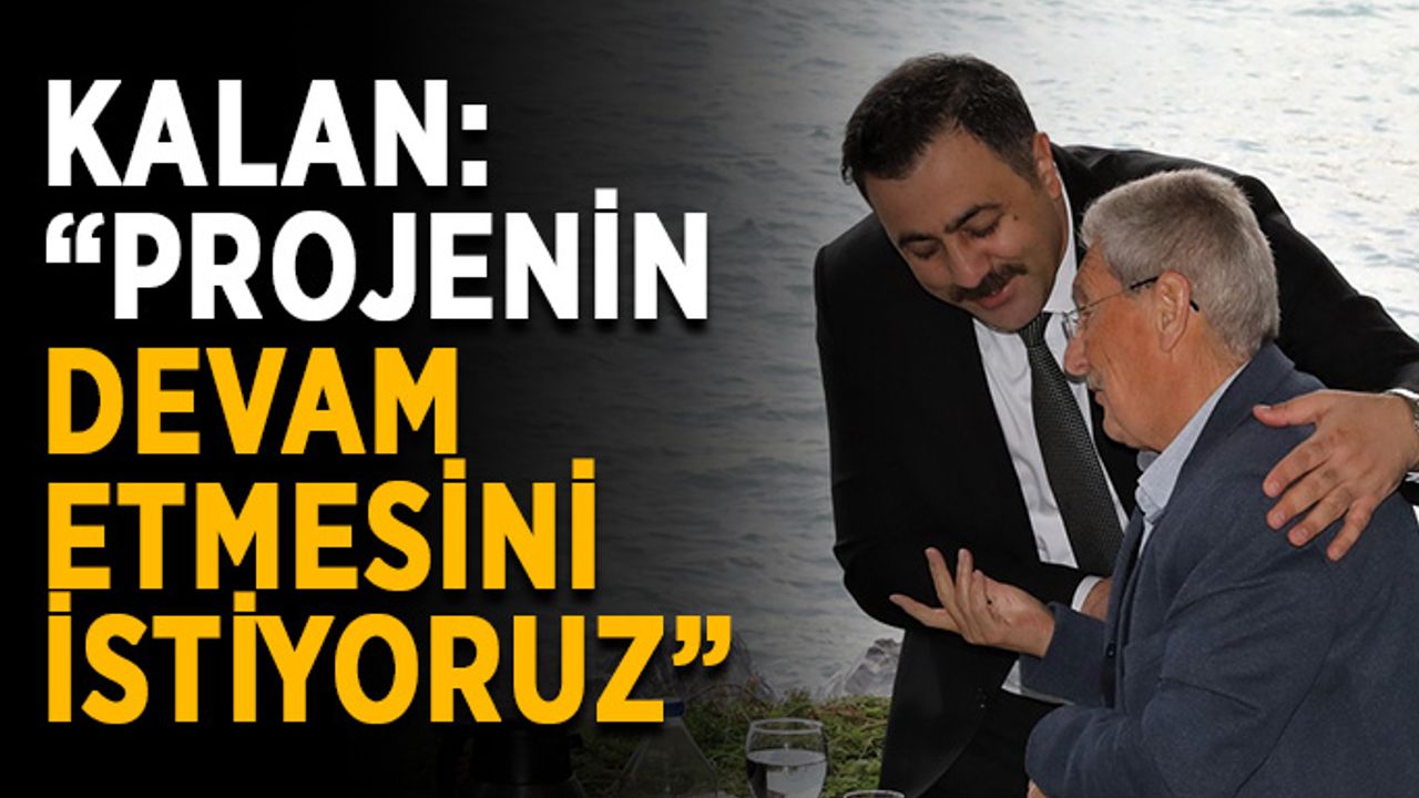 Kalan: “Projenin devam etmesini istiyoruz”