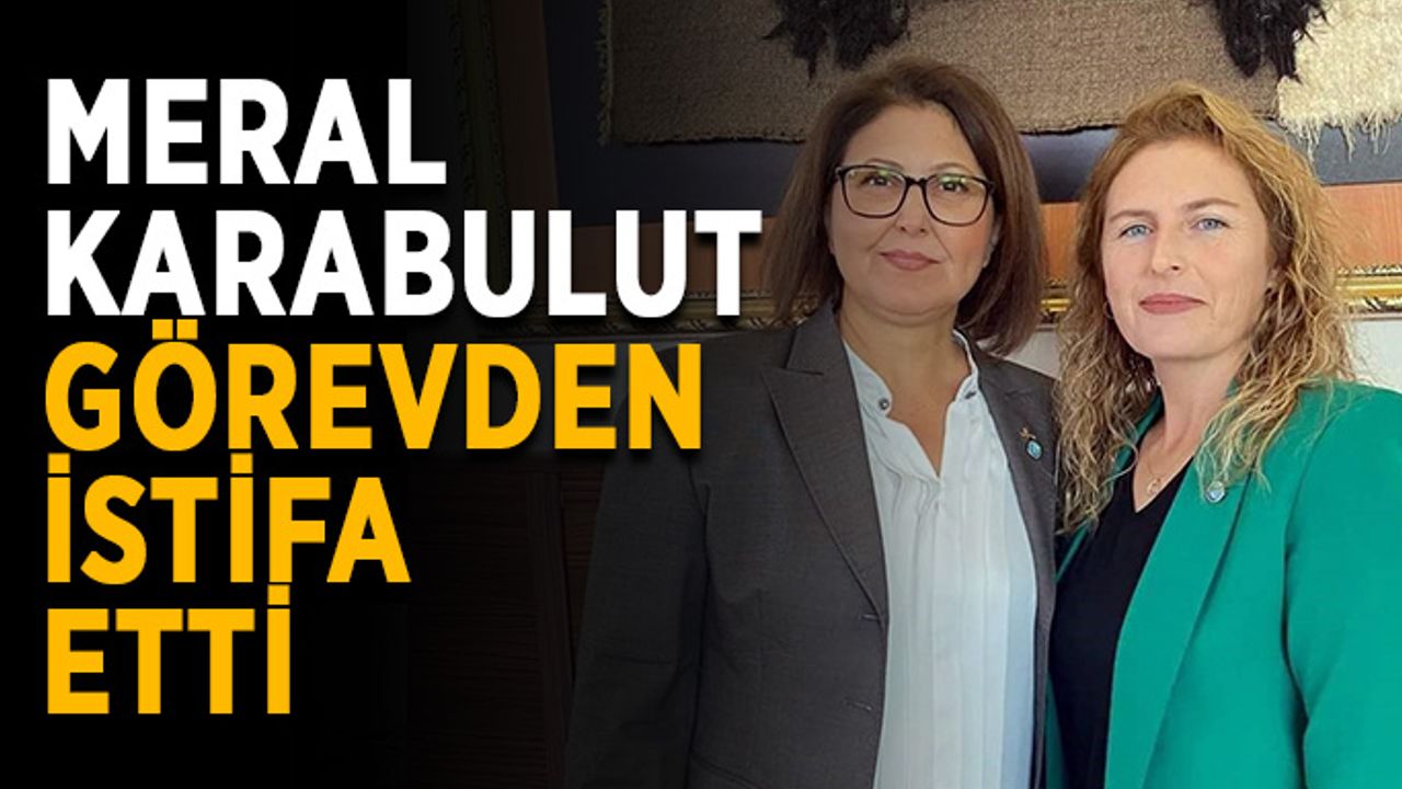 Meral Karabulut görevden istifa etti