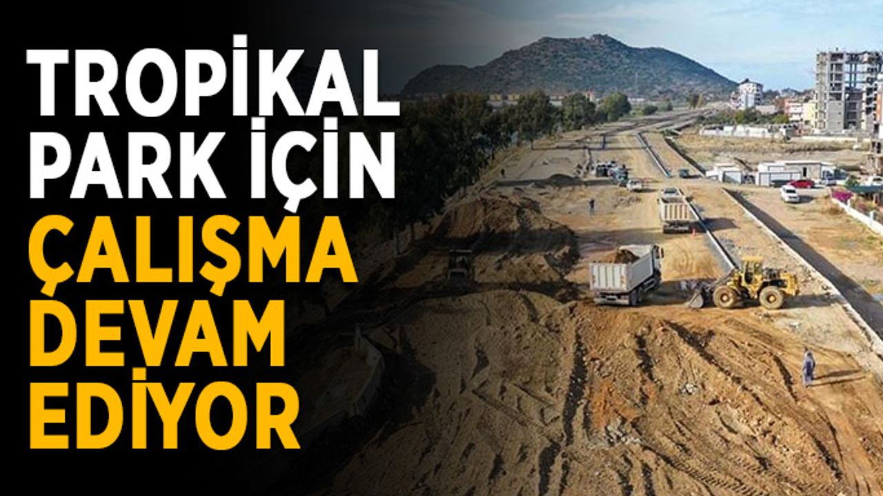 Tropikal Park Projesi’nde çalışmalar devam ediyor