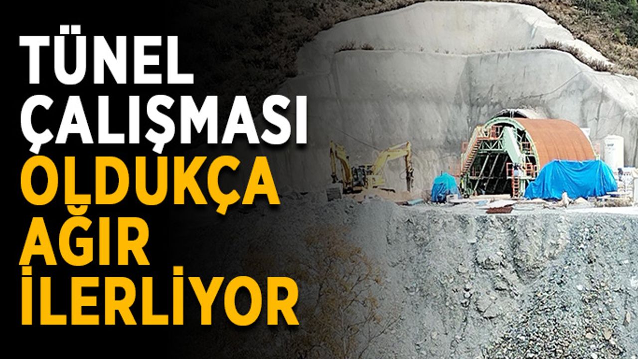 Tünel çalışması oldukça ağır ilerliyor
