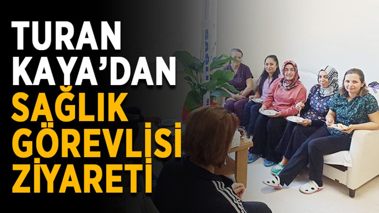 Turan Kaya’dan sağlık görevlisi ziyareti