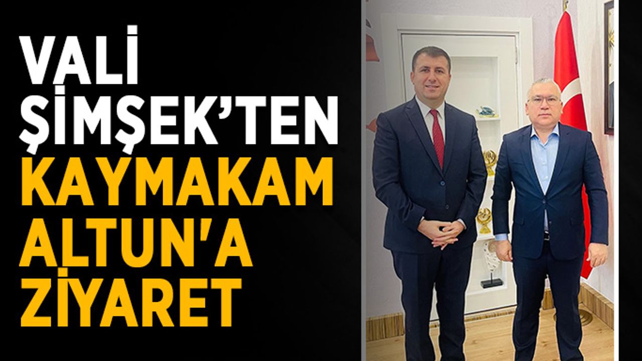 Vali Şimşek’ten Kaymakam Altun'a ziyaret