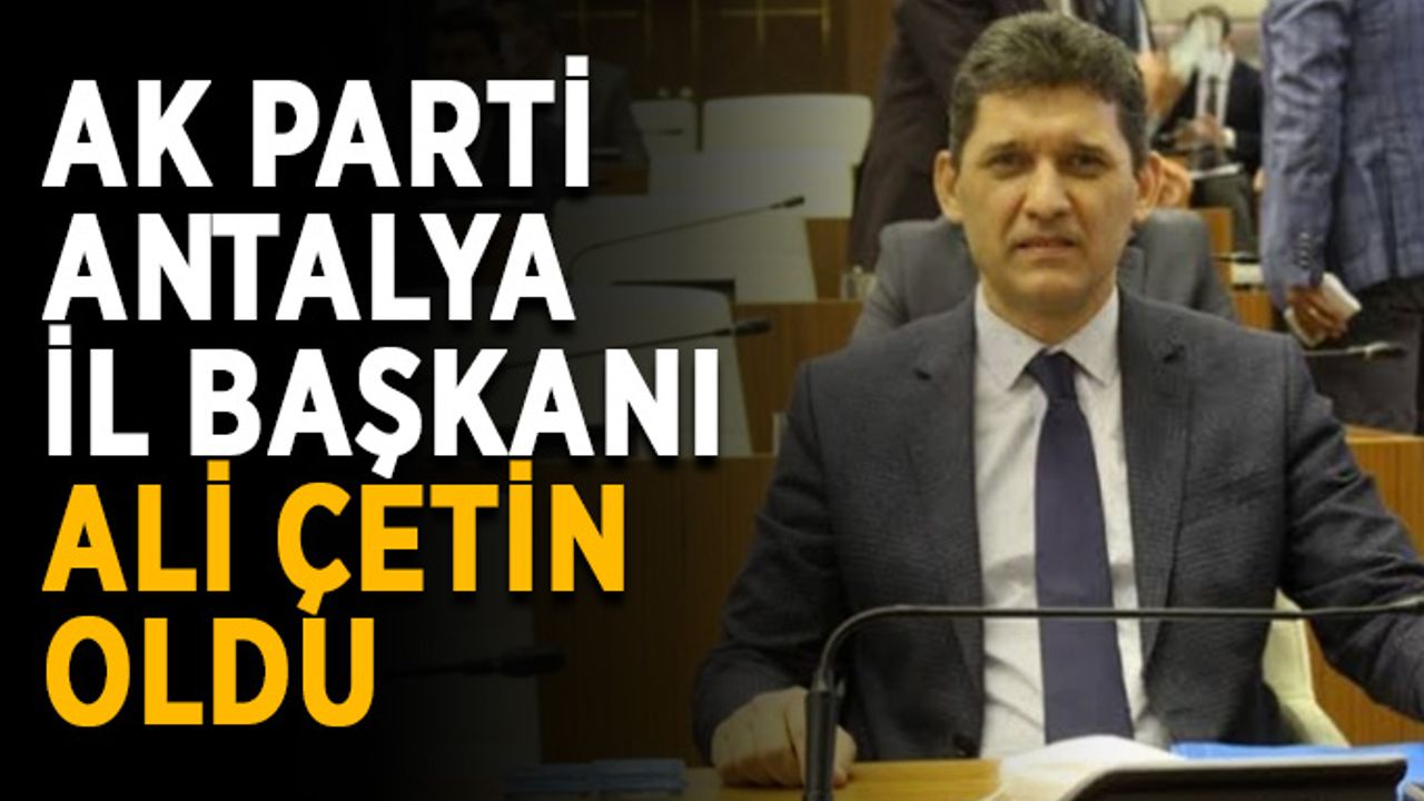 AK Parti Antalya İl Başkanı Ali Çetin oldu