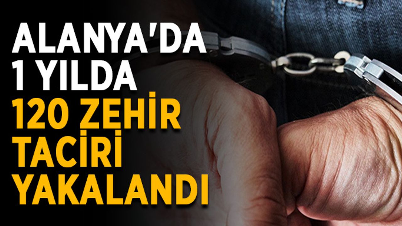 Alanya'da 1 yılda 120 zehir taciri yakalandı