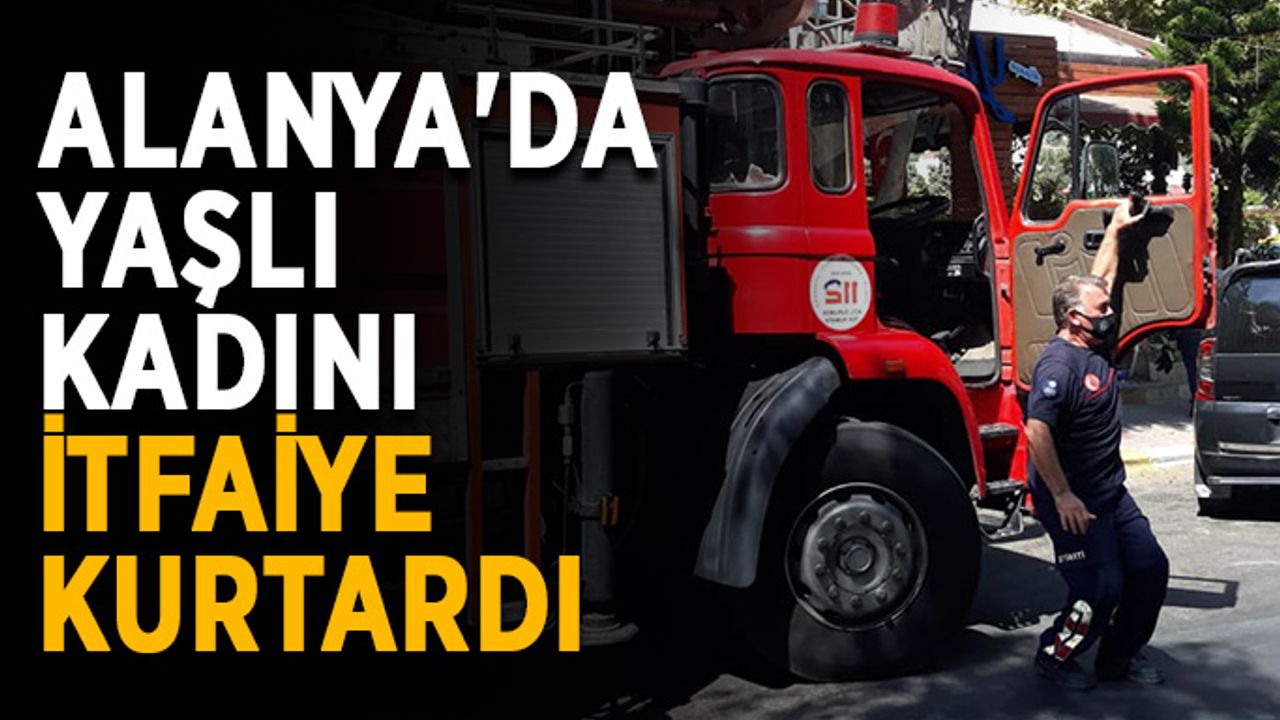 Alanya'da yaşlı kadını itfaiye kurtardı