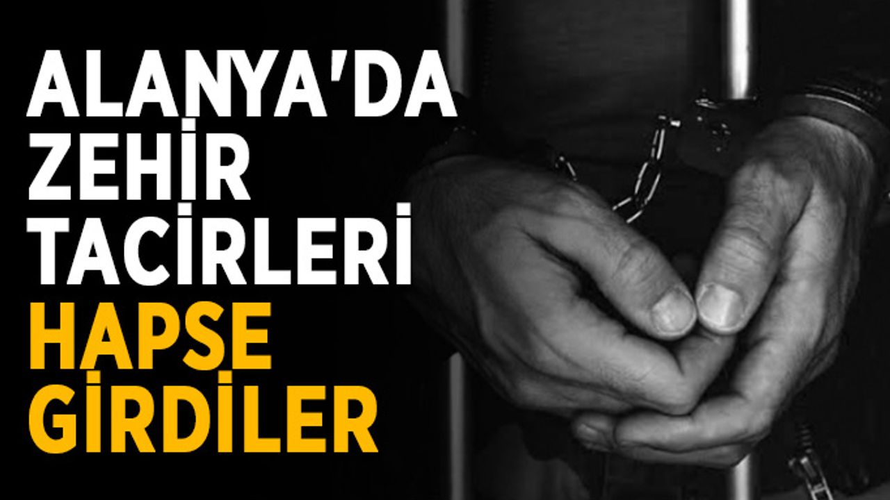 Alanya'da zehir tacirleri hapse girdiler