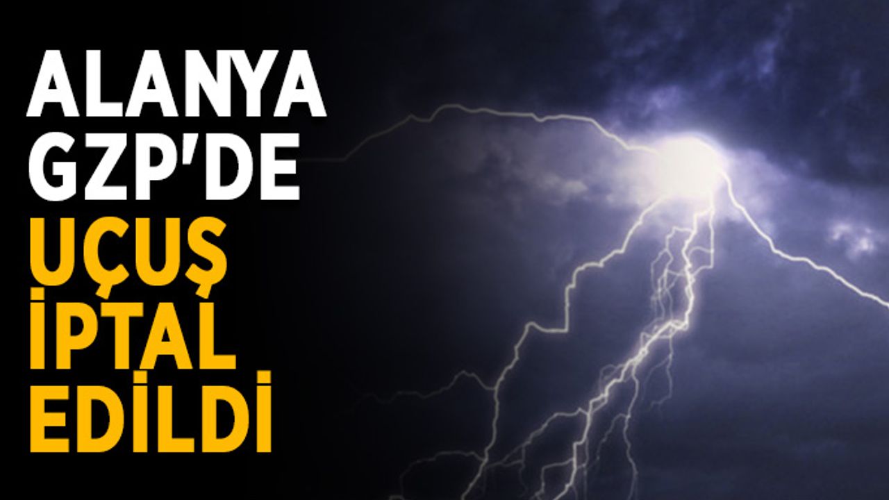 Alanya GZP'de uçuş iptal edildi