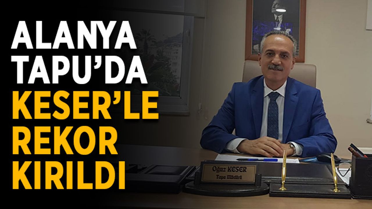 Alanya Tapu’da Keser'le rekor kırıldı
