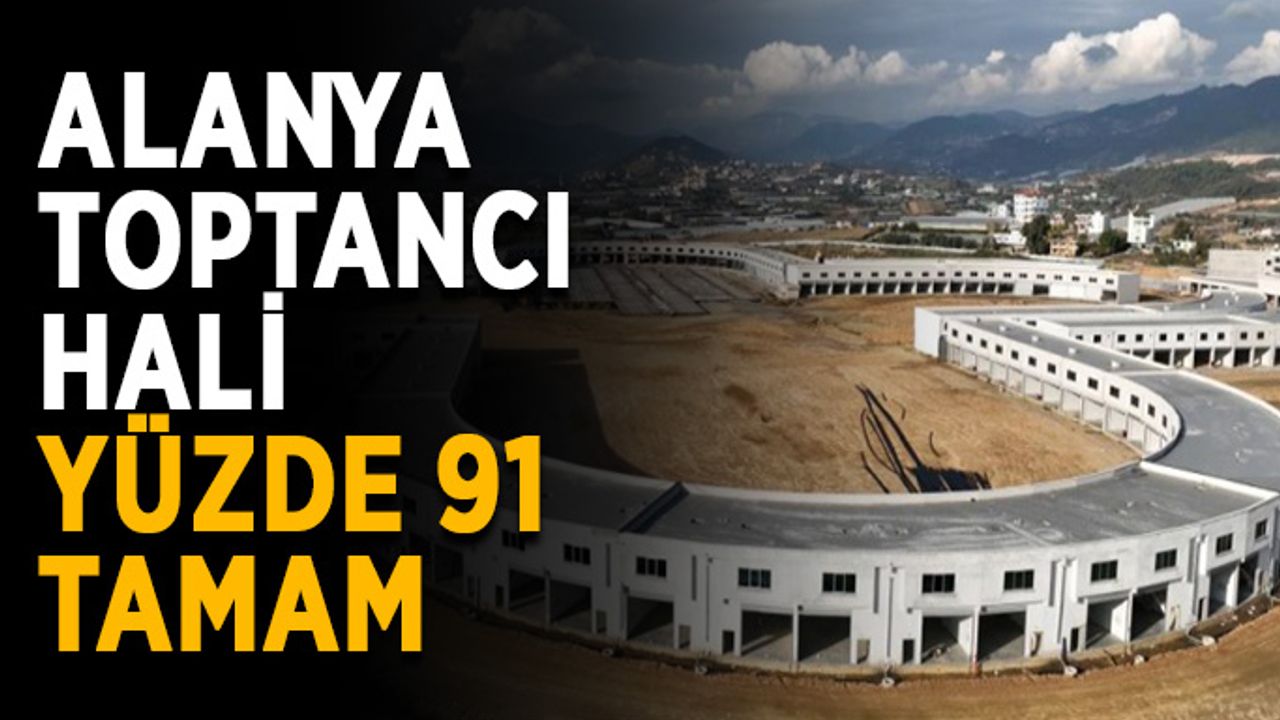 Alanya Toptancı Hali yüzde 91 tamam