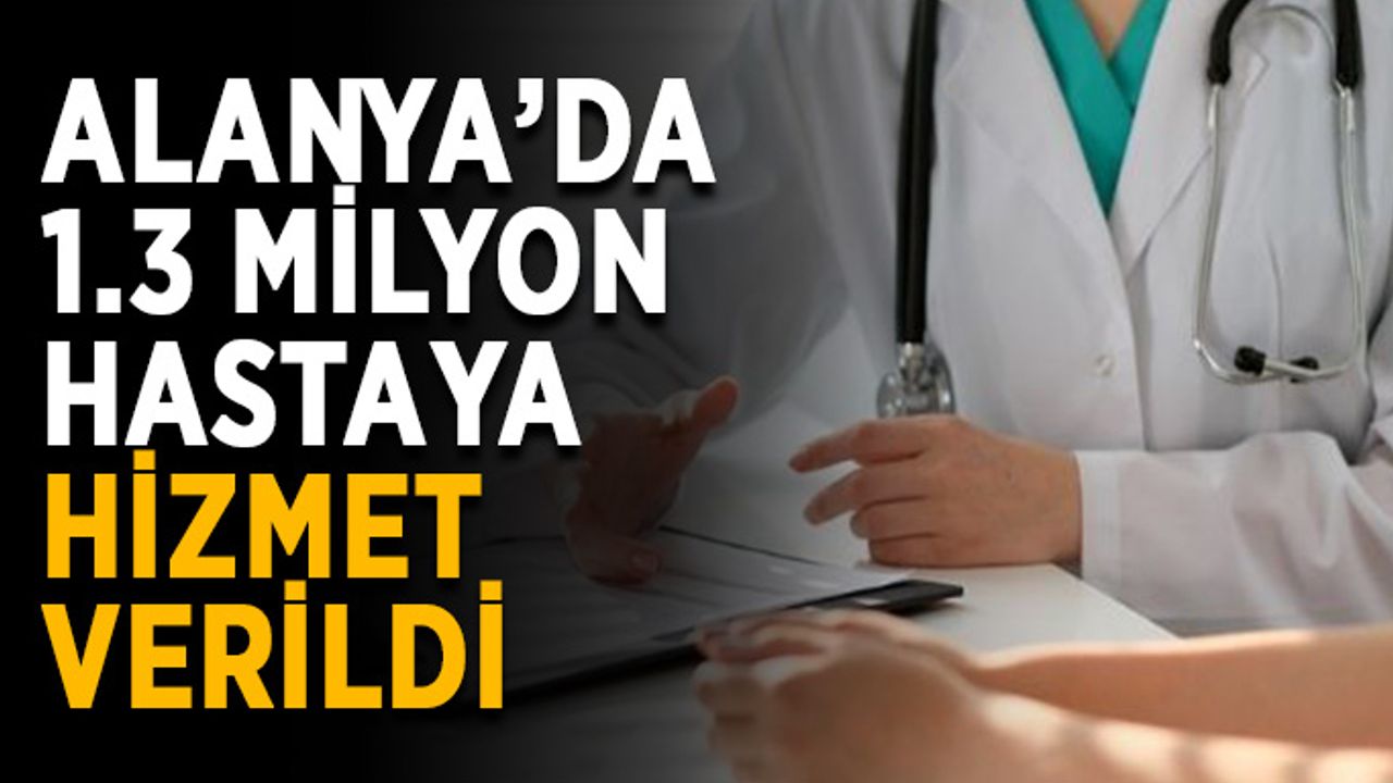 Alanya’da 2022 yılında 1.3 milyon hastaya hizmet