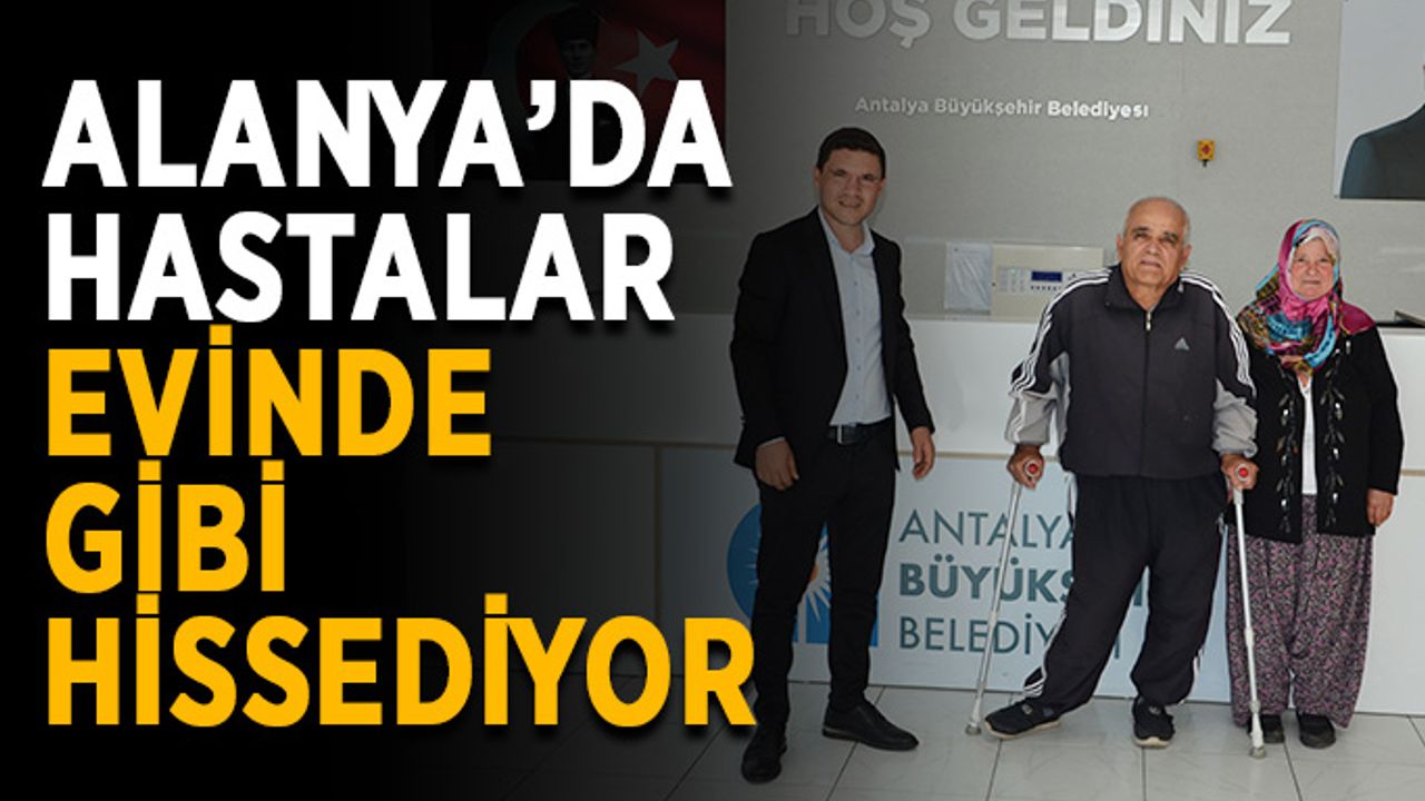 Alanya’da hastalar evinde gibi hissediyor