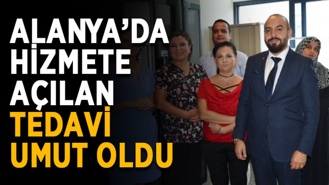 Alanya’da hizmete açılan tedavi umut oldu