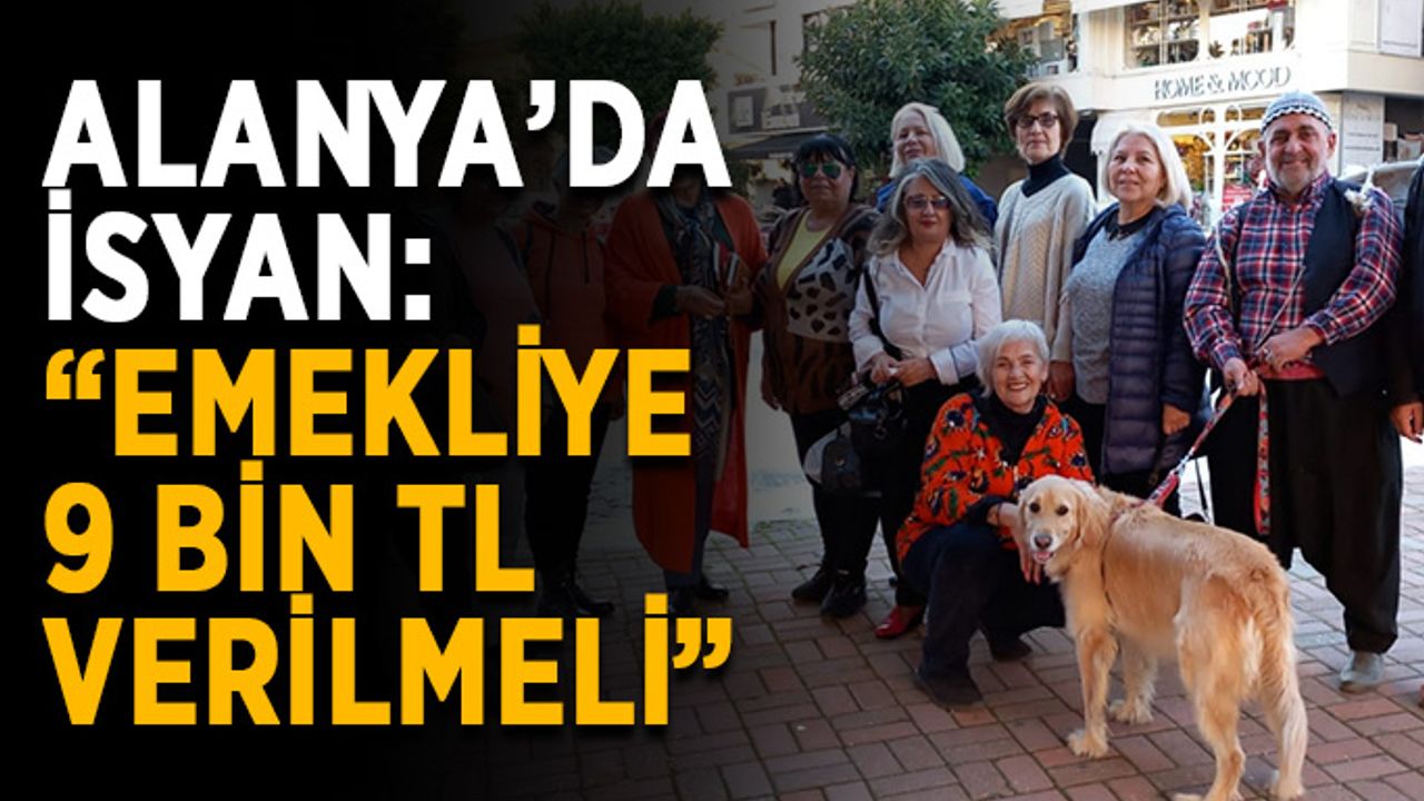 Alanya’da isyan: “Emekliye 9 bin TL verilmeli”