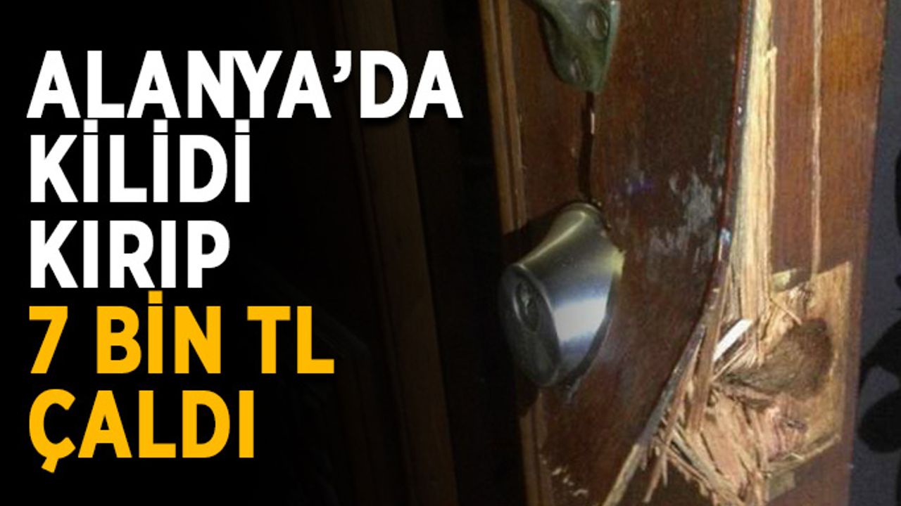 Alanya’da kilidi kırıp 7 bin TL çaldı