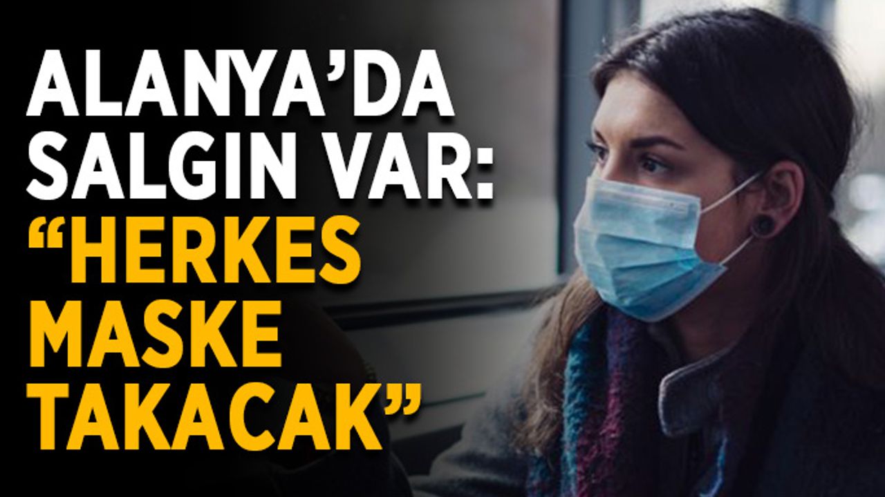 Alanya’da salgın var: “Herkes maske takacak”