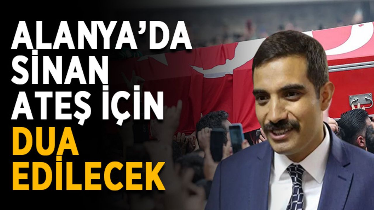 Alanya’da Sinan Ateş için dua edilecek