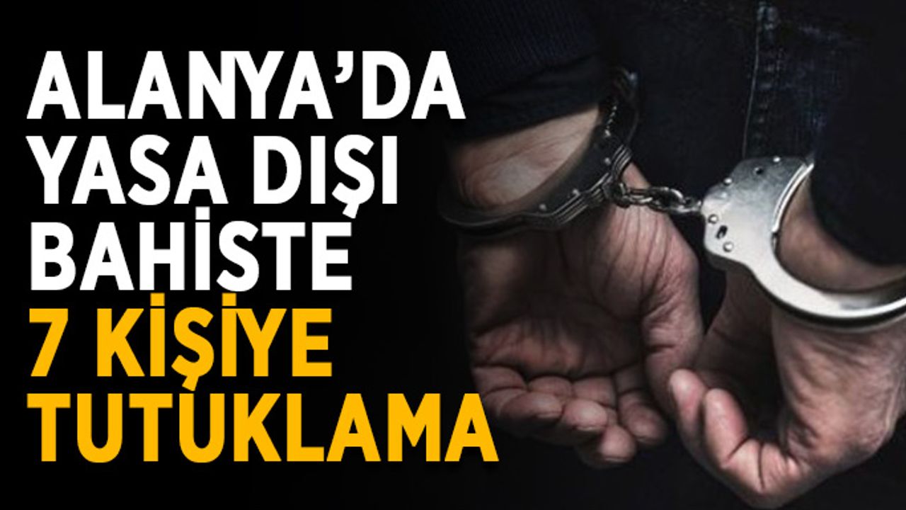 Alanya’da yasa dışı bahiste 7 kişi tutuklandı