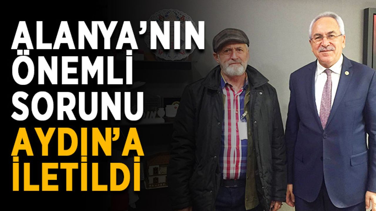 Alanya’nın önemli sorunu Aydın’a iletildi